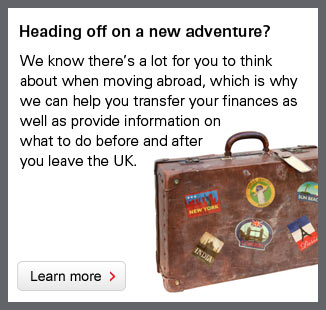 Heading off on a new adventure? We know there's a lot for you to think about when moving abroad, which is why we can help you transfer your finances as well as provide information on what to do before and after you leave the UK. Learn more.